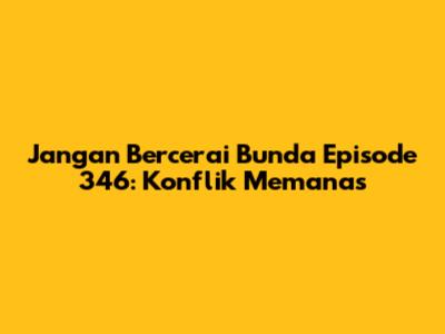 Jangan Bercerai Bunda Episode 346: Konflik Memanas