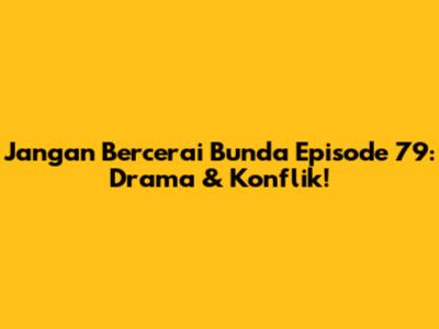 Jangan Bercerai Bunda Episode 79: Drama & Konflik!
