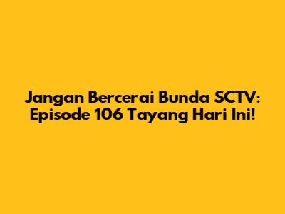 Jangan Bercerai Bunda SCTV: Episode 106 Tayang Hari Ini!