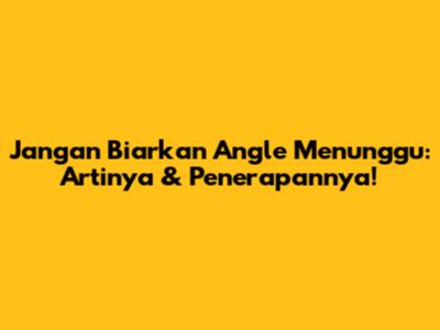 Jangan Biarkan 'Angle' Menunggu: Artinya & Penerapannya!