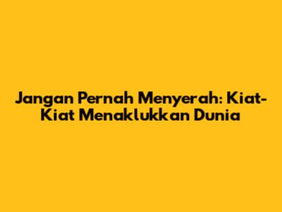 Jangan Pernah Menyerah: Kiat-Kiat Menaklukkan Dunia