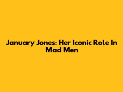 January Jones: Her Iconic Role In Mad Men