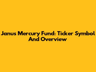 Janus Mercury Fund: Ticker Symbol And Overview