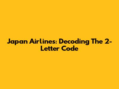 Japan Airlines: Decoding The 2-Letter Code