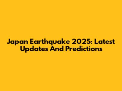 Japan Earthquake 2025: Latest Updates And Predictions