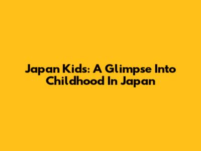 Japan Kids: A Glimpse Into Childhood In Japan