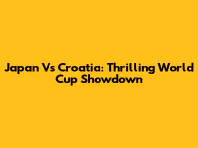 Japan Vs Croatia: Thrilling World Cup Showdown