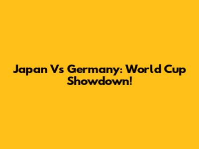 Japan Vs Germany: World Cup Showdown!