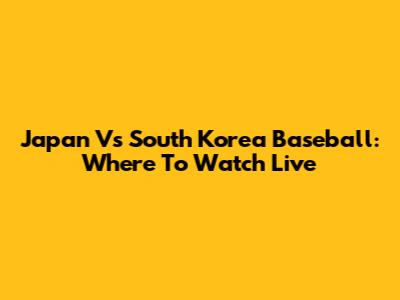 Japan Vs South Korea Baseball: Where To Watch Live