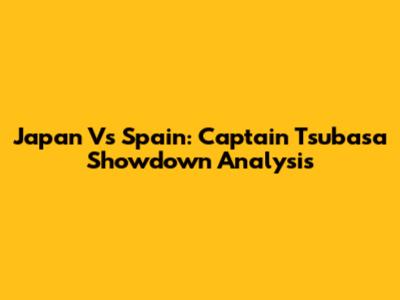 Japan Vs Spain: Captain Tsubasa Showdown Analysis