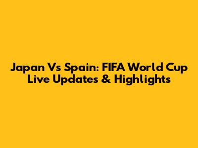 Japan Vs Spain: FIFA World Cup Live Updates & Highlights