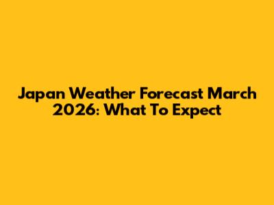 Japan Weather Forecast March 2026: What To Expect