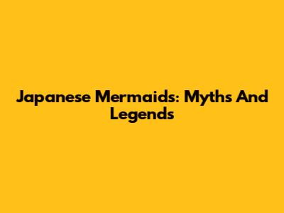 Japanese Mermaids: Myths And Legends