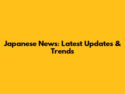 Japanese News: Latest Updates & Trends
