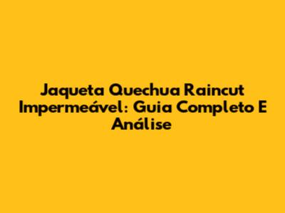 Jaqueta Quechua Raincut Impermeável: Guia Completo E Análise