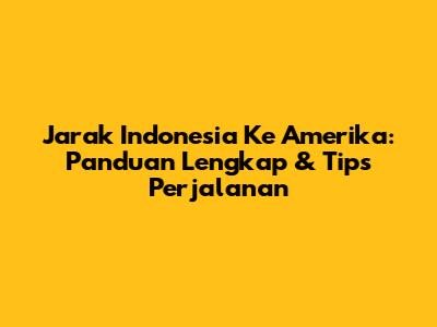 Jarak Indonesia Ke Amerika: Panduan Lengkap & Tips Perjalanan