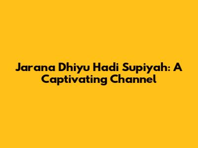 Jarana Dhiyu Hadi Supiyah: A Captivating Channel