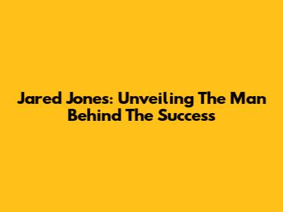 Jared Jones: Unveiling The Man Behind The Success