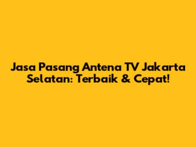 Jasa Pasang Antena TV Jakarta Selatan: Terbaik & Cepat!