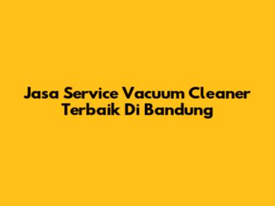 Jasa Service Vacuum Cleaner Terbaik Di Bandung