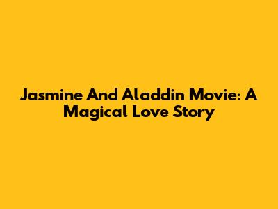 Jasmine And Aladdin Movie: A Magical Love Story
