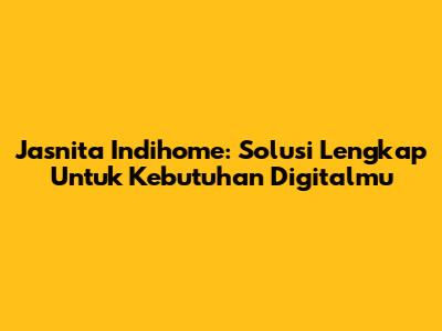 Jasnita Indihome: Solusi Lengkap Untuk Kebutuhan Digitalmu