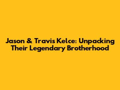 Jason & Travis Kelce: Unpacking Their Legendary Brotherhood