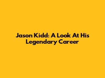 Jason Kidd: A Look At His Legendary Career