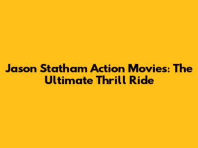 Jason Statham Action Movies: The Ultimate Thrill Ride