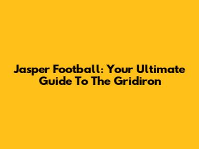 Jasper Football: Your Ultimate Guide To The Gridiron
