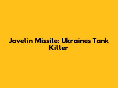 Javelin Missile: Ukraine's Tank Killer