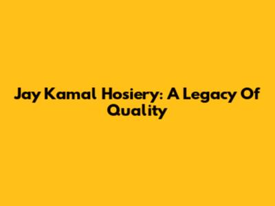 Jay Kamal Hosiery: A Legacy Of Quality