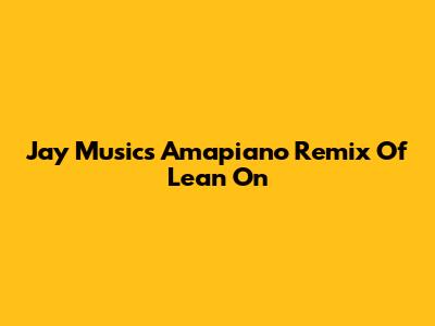 Jay Music's Amapiano Remix Of "Lean On"