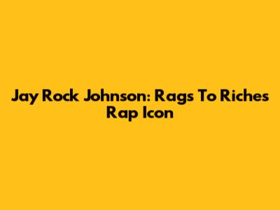 Jay Rock Johnson: Rags To Riches Rap Icon