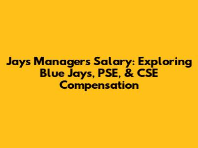 Jays Managers Salary: Exploring Blue Jays, PSE, & CSE Compensation