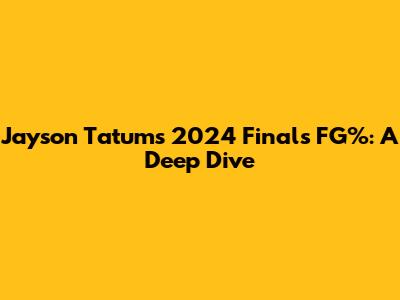 Jayson Tatum's 2024 Finals FG%: A Deep Dive
