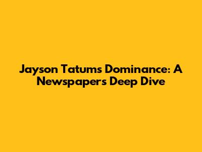 Jayson Tatum's Dominance: A Newspaper's Deep Dive