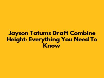 Jayson Tatum's Draft Combine Height: Everything You Need To Know