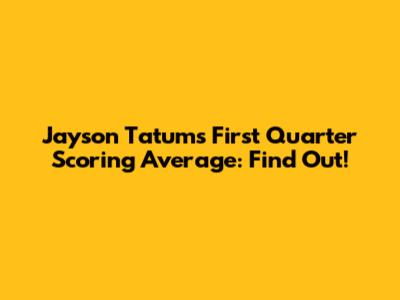 Jayson Tatum's First Quarter Scoring Average: Find Out!