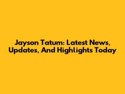 Jayson Tatum: Latest News, Updates, And Highlights Today
