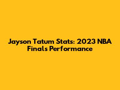 Jayson Tatum Stats: 2023 NBA Finals Performance