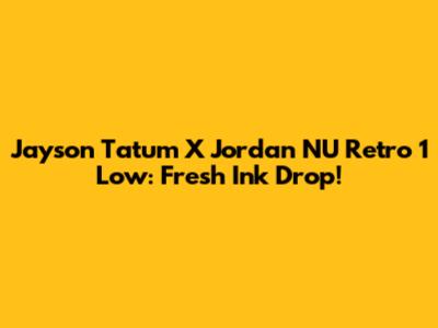 Jayson Tatum X Jordan NU Retro 1 Low: Fresh Ink Drop!