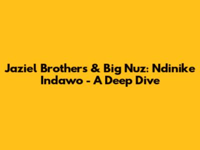 Jaziel Brothers & Big Nuz: 'Ndinike Indawo' - A Deep Dive