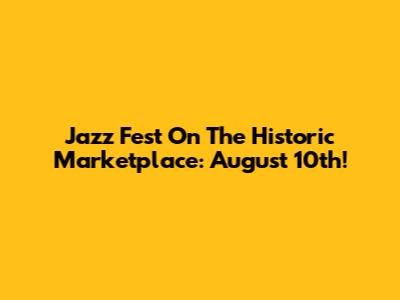 Jazz Fest On The Historic Marketplace: August 10th!