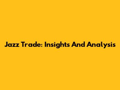 Jazz Trade: Insights And Analysis