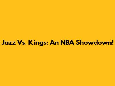 Jazz Vs. Kings: An NBA Showdown!