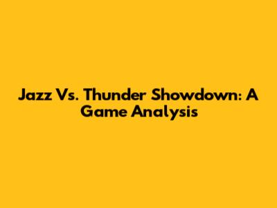 Jazz Vs. Thunder Showdown: A Game Analysis