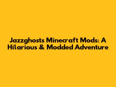 Jazzghost's Minecraft Mods: A Hilarious & Modded Adventure