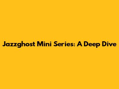 Jazzghost Mini Series: A Deep Dive