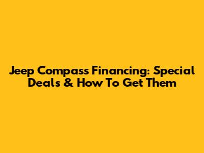 Jeep Compass Financing: Special Deals & How To Get Them